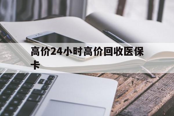 临海高价24小时高价回收医保卡的最新政策(2025年临海温州高价回收医保卡分享)